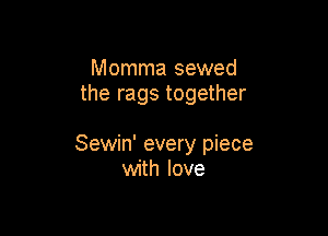 Momma sewed
the rags together

Sewin' every piece
with love