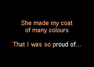 She made my coat
of many colours

That I was so proud of...