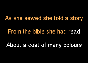 As she sewed she told a story
From the bible she had read

About a coat of many colours