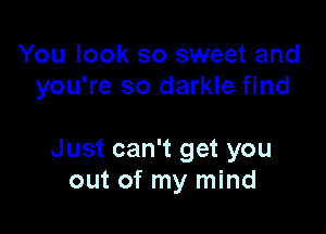 You look so sweet and
you're so darkle find

Just can't get you
out of my mind