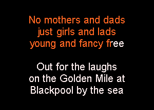 No mothers and dads
just girls and lads
young and fancy free

Out for the laughs
on the Golden Mile at
Blackpool by the sea