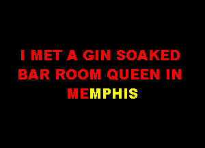 I MET A GIN SOAKED

BAR ROOM QUEEN IN
MEMPHIS