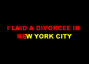 I LAID A DIVORCEE IN

NEW YORK CITY