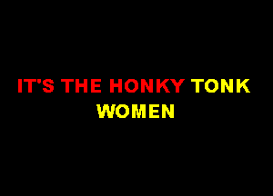 IT'S THE HONKY TONK

WOMEN