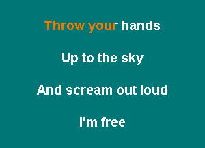 Throw your hands

Up to the sky

And scream out loud

I'm free