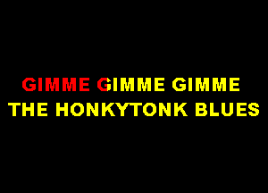 GIMME GIMME GIMME
THE HONKYTONK BLUES
