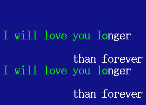 I will love you longer

than forever
I will love you longer

than forever