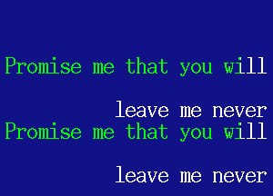 Promise me that you will

leave me never
Promlse me that you W111

leave me never