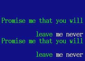 Promise me that you will

leave me never
Promlse me that you W111

leave me never