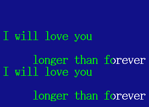 I will love you

longer than forever
I will love you

longer than forever