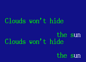 Clouds won t hide

the sun
Clouds won t hide

the sun