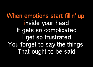 When emotions start fIIIin' up
inside your head
It gets so complicated
I get so frustrated
You forget to say the things
That ought to be said