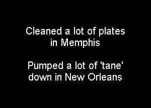 Cleaned a lot of plates
in Memphis

Pumped a lot of 'tane'
down in New Orleans