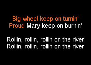 Big wheel keep on turnin'
Proud Mary keep on burnin'

Rollin, rollin, rollin on the river
Rollin, rollin, rollin on the river