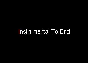 Instrumental To End