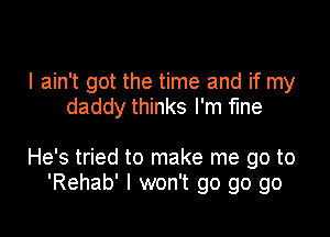 I ain't got the time and if my
daddy thinks I'm fine

He's tried to make me go to
'Rehab' I won't go go go