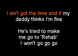 I ain't got the time and if my
daddy thinks I'm fme

He's tried to make
me go to 'Rehab'
I won't go go go