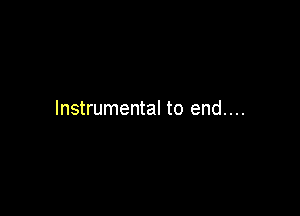 Instrumental to end....