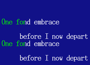 One fond embrace

before I now depart
One fond embrace

before I now depart