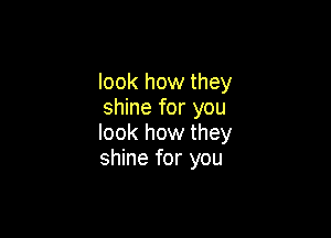 look how they
shine for you

look how they
shine for you