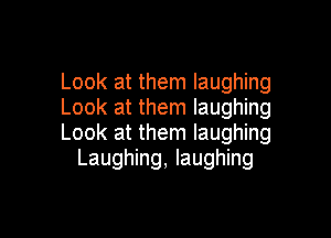 Look at them laughing
Look at them laughing

Look at them laughing
Laughing, laughing