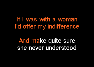 lfl was with a woman
I'd offer my indifference

And make quite sure
she never understood