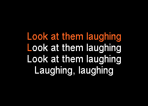 Look at them laughing
Look at them laughing

Look at them laughing
Laughing, laughing