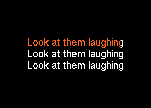 Look at them laughing
Look at them laughing

Look at them laughing