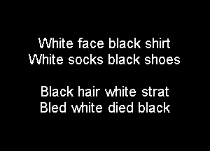 White face black shirt
White socks black shoes

Black hair white strat
Bled white died black