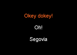 Okey dokey!

Oh!

Segovia