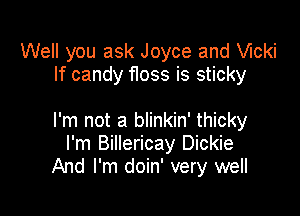 Well you ask Joyce and chi
If candy 11055 is sticky

I'm not a blinkin' thicky
I'm Billericay Dickie
And I'm doin' very well