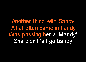 Another thing with Sandy
What often came in handy

Was passing her a 'Mandy'
She didn't 'alf go bandy