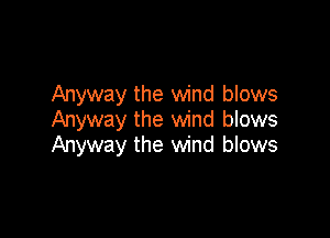 Anyway the wind blows
Anyway the wind blows

Anyway the wind blows