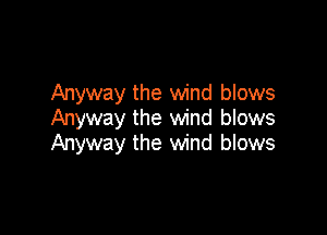 Anyway the wind blows
Anyway the wind blows

Anyway the wind blows