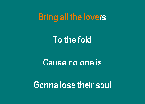 Bring all the lovers

To the fold

Cause no one is

Gonna Iosetheir soul