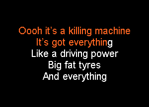 Oooh ifs a killing machine
IFS got everything

Like a driving power
Big fat tyres
And everything