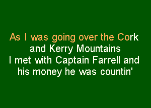 As I was going over the Cork
and Kerry Mountains

I met with Captain Farrell and
his money he was countin'