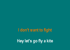 I don'twant to fight

Hey let's go fly a kite
