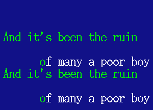 And ites been the ruin

of many a poor boy
And ites been the ruin

of many a poor boy