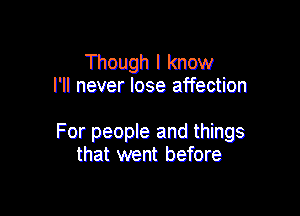 Though I know
I'll never lose affection

For people and things
that went before