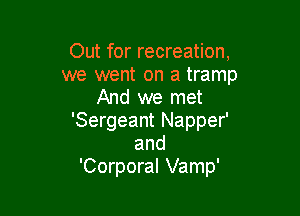 Out for recreation,
we went on a tramp
And we met

'Sergeant Napper'
and
'Corporal Vamp'