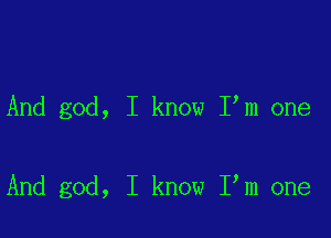 And god, I know I m one

And god, I know I m one