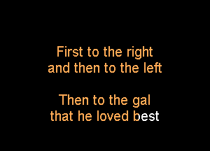 First to the right
and then to the left

Then to the gal
that he loved best