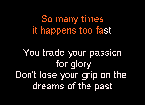 So many times
it happens too fast

You trade your passion
for glory
Don't lose your grip on the
dreams of the past