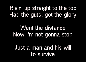 Risin' up straight to the top
Had the guts, got the glory

Went the distance
Now I'm not gonna stop

Just a man and his will

to survive I