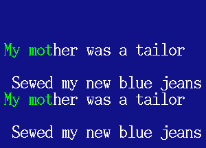 My mother was a tailor

Sewed my new blue jeans
My mother was a tailor

Sewed my new blue jeans