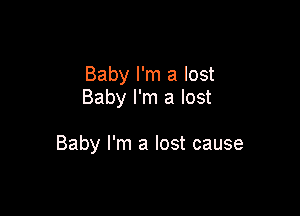 Baby I'm a lost
Baby I'm a lost

Baby I'm a lost cause