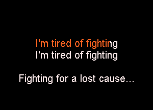 I'm tired of fighting

I'm tired of fighting

Fighting for a lost cause...