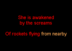 She is awakened
by the screams

Of rockets flying from nearby