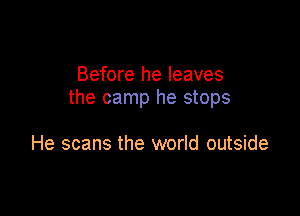 Before he leaves
the camp he stops

He scans the world outside